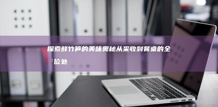 探索鲜竹笋的美味奥秘：从采收到餐桌的全方位处理指南